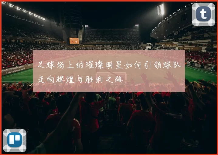 足球场上的璀璨明星如何引领球队走向辉煌与胜利之路