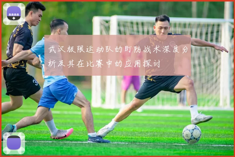武汉极限运动队的盯防战术深度分析及其在比赛中的应用探讨