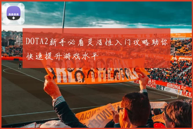 DOTA2新手必看灵活性入门攻略助你快速提升游戏水平