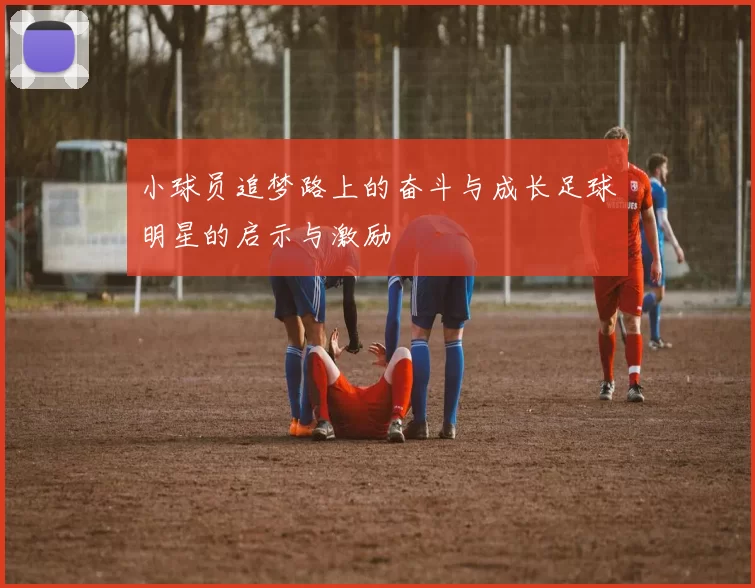 小球员追梦路上的奋斗与成长足球明星的启示与激励