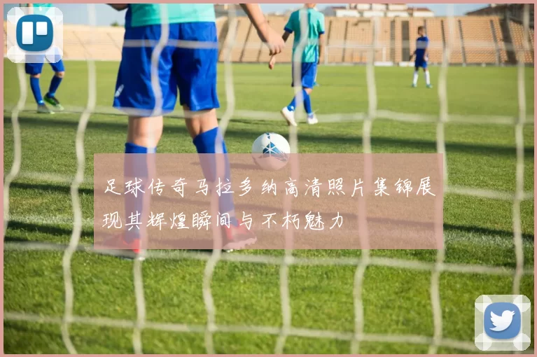 足球传奇马拉多纳高清照片集锦展现其辉煌瞬间与不朽魅力