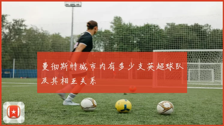 曼彻斯特城市内有多少支英超球队及其相互关系