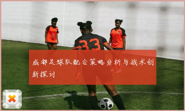 成都足球队配合策略分析与战术创新探讨