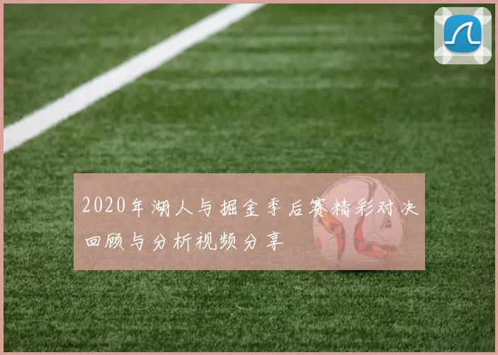 2020年湖人与掘金季后赛精彩对决回顾与分析视频分享