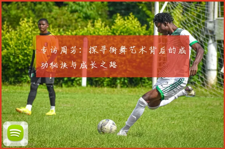 专访周芳：探寻街舞艺术背后的成功秘诀与成长之路