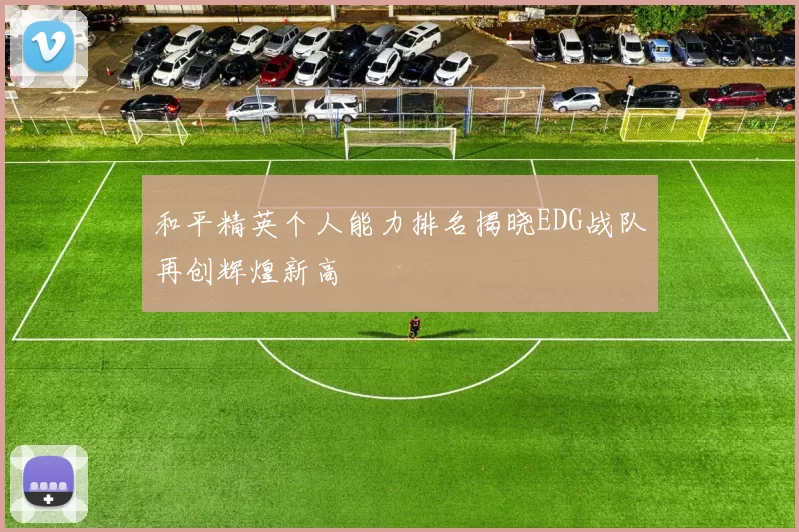 和平精英个人能力排名揭晓EDG战队再创辉煌新高