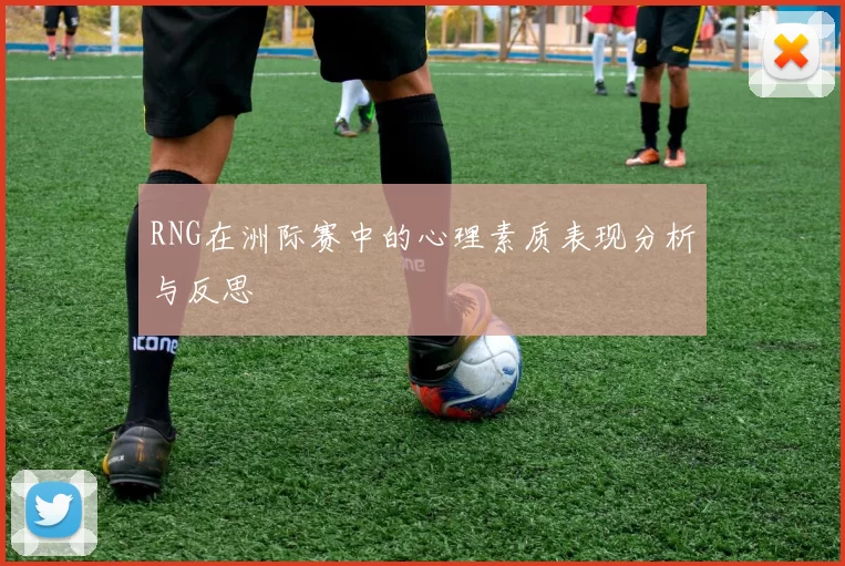 RNG在洲际赛中的心理素质表现分析与反思