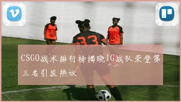 CSGO战术排行榜揭晓IG战队荣登第三名引发热议