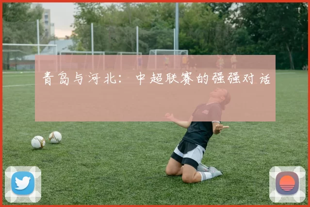 青岛与河北：中超联赛的强强对话