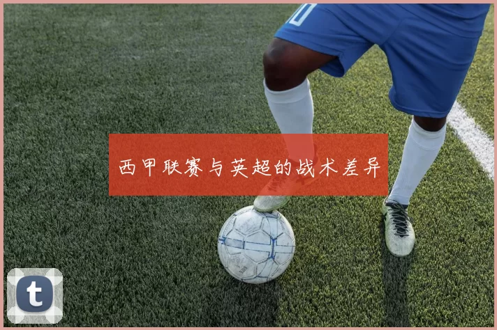 西甲联赛与英超的战术差异
