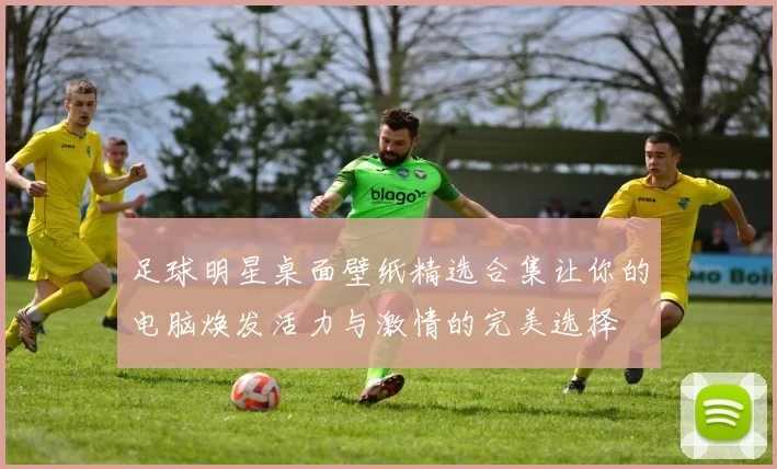 足球明星桌面壁纸精选合集让你的电脑焕发活力与激情的完美选择