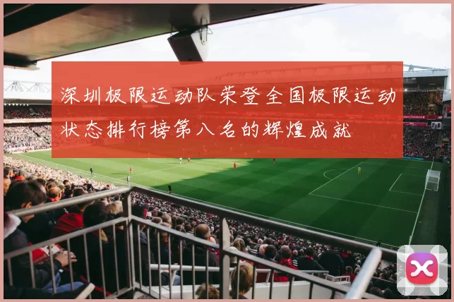 深圳极限运动队荣登全国极限运动状态排行榜第八名的辉煌成就