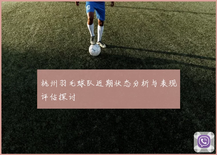 杭州羽毛球队近期状态分析与表现评估探讨