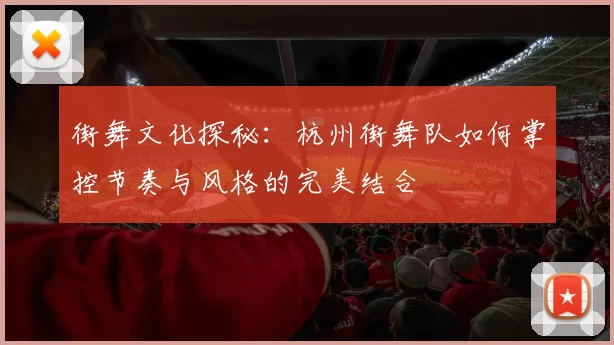 街舞文化探秘：杭州街舞队如何掌控节奏与风格的完美结合