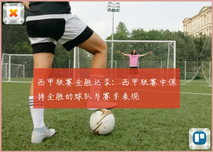西甲联赛全胜记录：西甲联赛中保持全胜的球队与赛季表现
