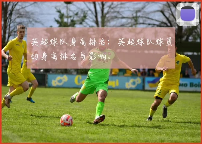 英超球队身高排名：英超球队球员的身高排名与影响。