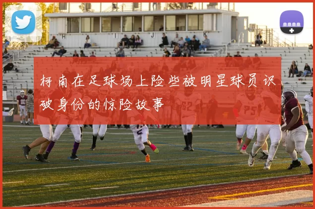 柯南在足球场上险些被明星球员识破身份的惊险故事