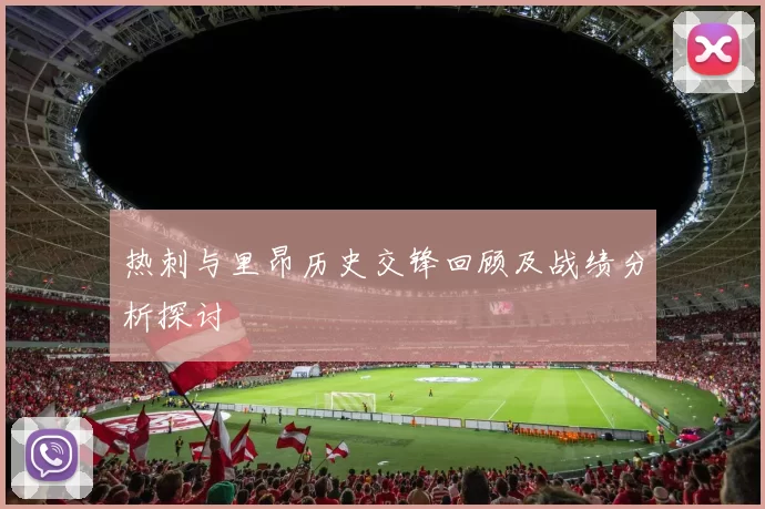 热刺与里昂历史交锋回顾及战绩分析探讨
