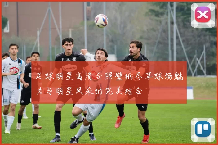 足球明星高清合照壁纸尽享球场魅力与明星风采的完美结合