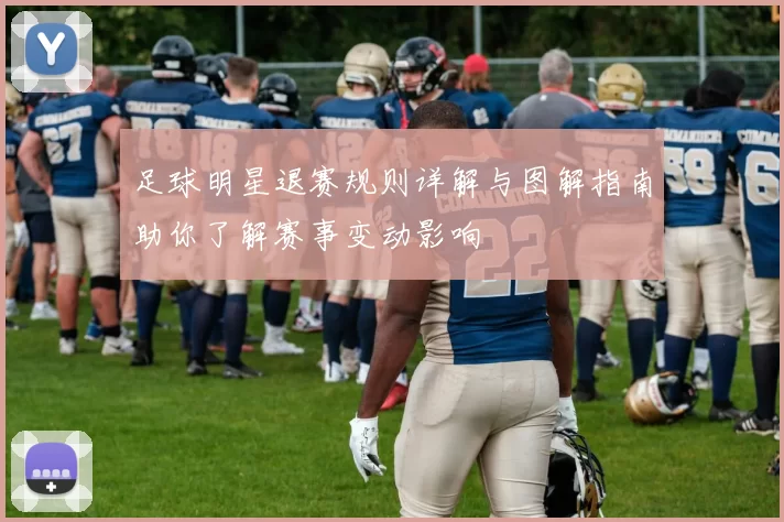 足球明星退赛规则详解与图解指南助你了解赛事变动影响