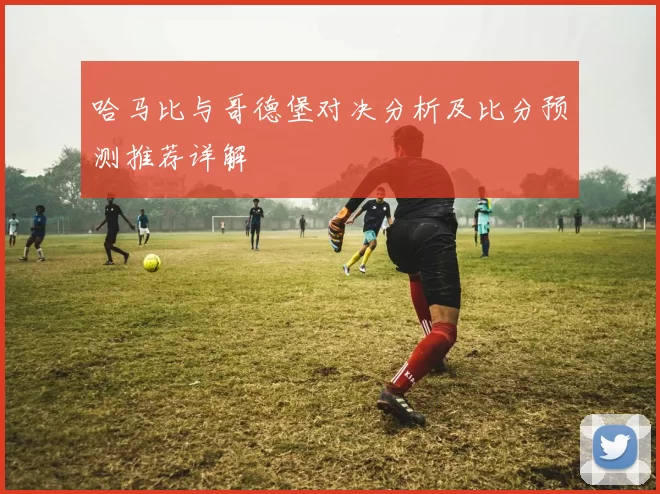 哈马比与哥德堡对决分析及比分预测推荐详解