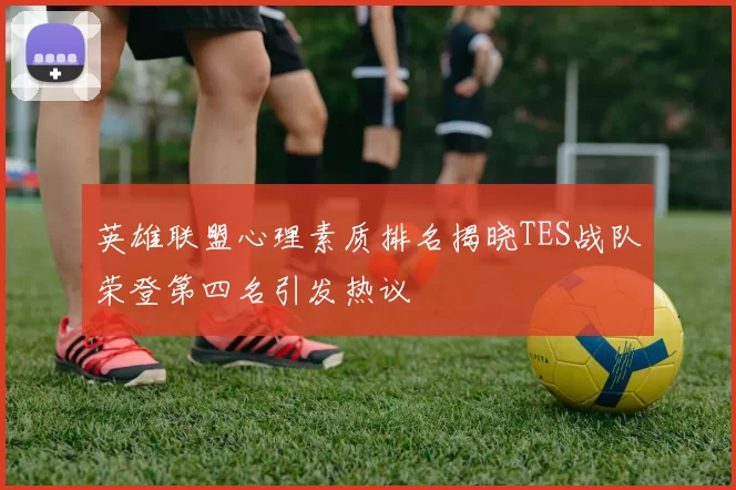 英雄联盟心理素质排名揭晓TES战队荣登第四名引发热议