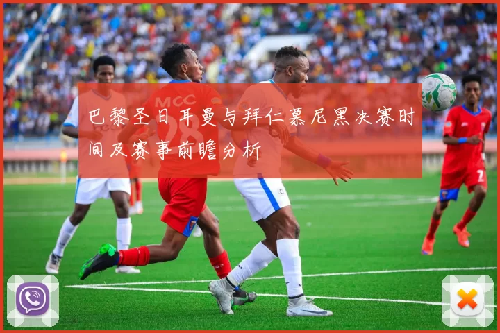 巴黎圣日耳曼与拜仁慕尼黑决赛时间及赛事前瞻分析